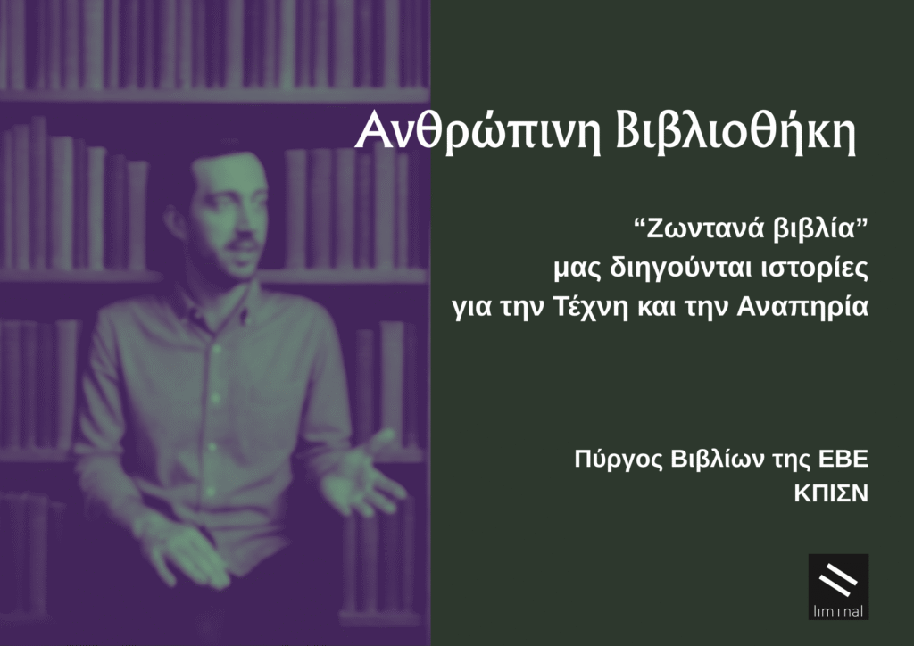 Αφίσα της εκδήλωσης ανθρώπινη βιβλιοθήκη. Στα αριστερά μια θολή φωτογραφία ενός άνδρα που μοιάζει να προβάλλει από μια βιβλιοθήκη σα να είναι μέρος αυτής και να μιλά από εκεί. Στα δεξιά, σε πράσινο σκούρο φόντο οι πληροφορίες: Ανθρώπινη Βιβλιοθήκη, Ζωντανά βιβλία μας διηγούνται τις ιστορίες τους για την Τέχνη και την Αναπηρία, Πύργος Βιβλίων της ΕΒΕ, ΚΠΙΣΝ. Κάτω δεξιά το logo της liminal.