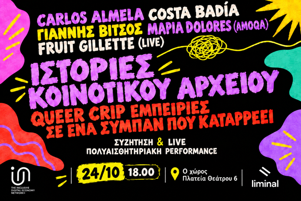 Αφίσα της εκδήλωσης «Ιστορίες Κοινοτικού Αρχείου: Queer Crip εμπειρίες σε ένα σύμπαν που καταρρέει». Πολύχρωμα, ακανόνιστα σχήματα και γραμμές σε μωβ, ροζ, κίτρινο, κόκκινο και τιρκουάζ πλαισιώνουν το μαύρο φόντο. Η εικόνα έχει υφή που θυμίζει ζωγραφική με μαρκαδόρους και έντονα, χειροποίητα γράμματα. Στο επάνω μέρος αναφέρονται τα ονόματα των καλλιτεχνών Carlos Almela, Costa Badía, Γιάννης Μπίτζος, María Dolores (AMOQA) και Fruit Gillette (Live). Στο κέντρο της αφίσας δεσπόζει με μεγάλα μωβ γράμματα ο τίτλος «Ιστορίες Κοινοτικού Αρχείου», ενώ από κάτω, με κόκκινα κεφαλαία γράμματα, αναγράφεται «Queer Crip εμπειρίες σε ένα σύμπαν που καταρρέει». Ακολουθεί η ένδειξη «Συζήτηση & Live πολυαισθητηριακή performance». Στο κάτω μέρος αναφέρονται η ημερομηνία 24/10, η ώρα 18:00 και ο χώρος «Ο Χώρος, Πλατεία Θεάτρου 6», ενώ στις δύο κάτω γωνίες εμφανίζονται τα λογότυπα του Inclusive Digital Economy Network+ και της liminal.